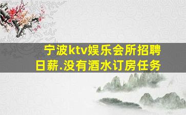 宁波ktv娱乐会所招聘日薪.没有酒水订房任务
